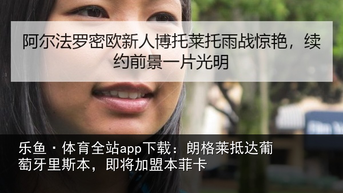乐鱼·体育全站app下载：朗格莱抵达葡萄牙里斯本，即将加盟本菲卡