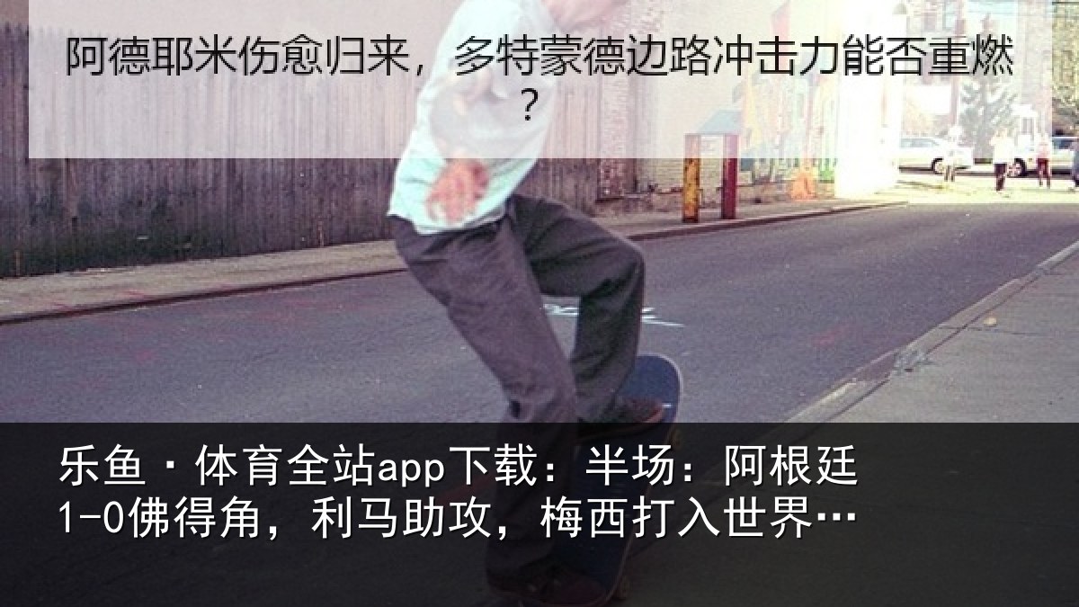 乐鱼·体育全站app下载：半场：阿根廷1-0佛得角，利马助攻，梅西打入世界杯第20球