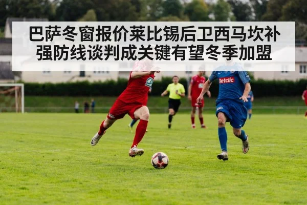 巴萨冬窗报价莱比锡后卫西马坎补强防线谈判成关键有望冬季加盟